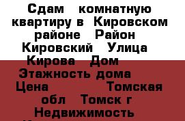 Сдам 1-комнатную квартиру,в  Кировском районе › Район ­ Кировский › Улица ­ Кирова › Дом ­ 57 › Этажность дома ­ 5 › Цена ­ 11 000 - Томская обл., Томск г. Недвижимость » Квартиры аренда   